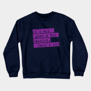 IT'S ALL GONE A BIT FASCIST, HASN'T IT? TYPOGRAPHIC SLOGAN Crewneck Sweatshirt